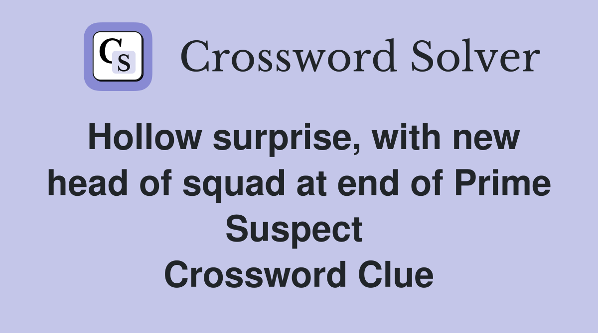 Hollow surprise, with new head of squad at end of Prime Suspect  Crossword Clue