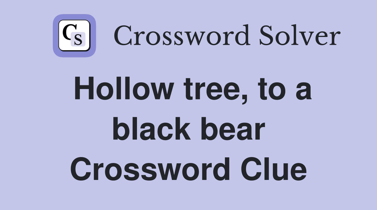 Hollow tree, to a black bear Crossword Clue
