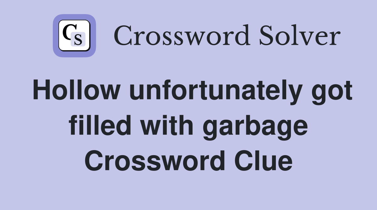 Hollow unfortunately got filled with garbage Crossword Clue