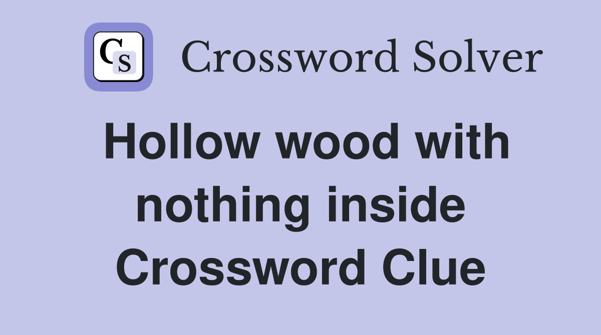 Hollow wood with nothing inside Crossword Clue