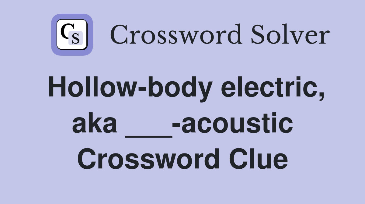 Hollow-body electric, aka ___-acoustic Crossword Clue