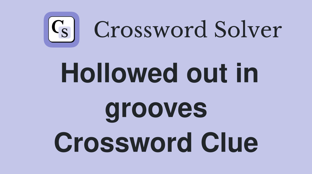 Hollowed out in grooves Crossword Clue