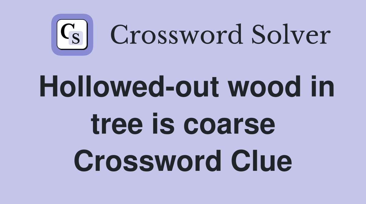 Hollowed-out wood in tree is coarse Crossword Clue