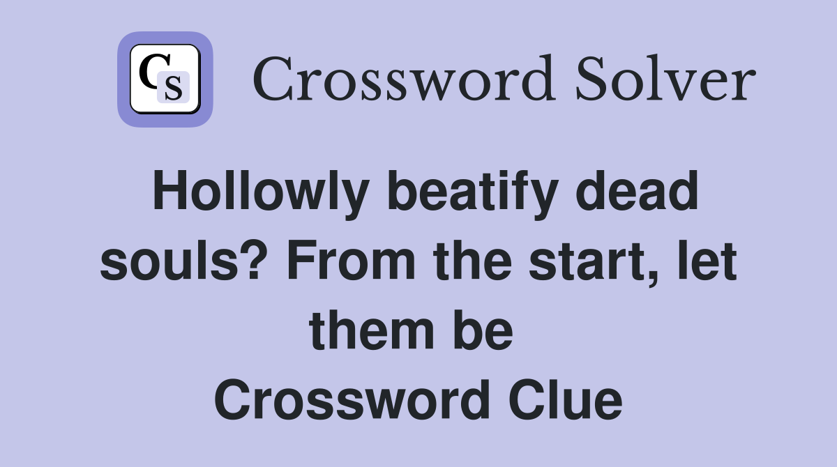 Hollowly beatify dead souls? From the start, let them be  Crossword Clue
