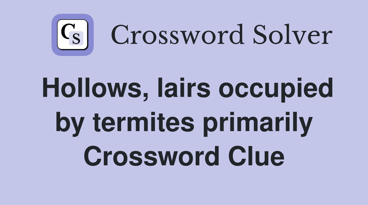 Hollows, lairs occupied by termites primarily Crossword Clue