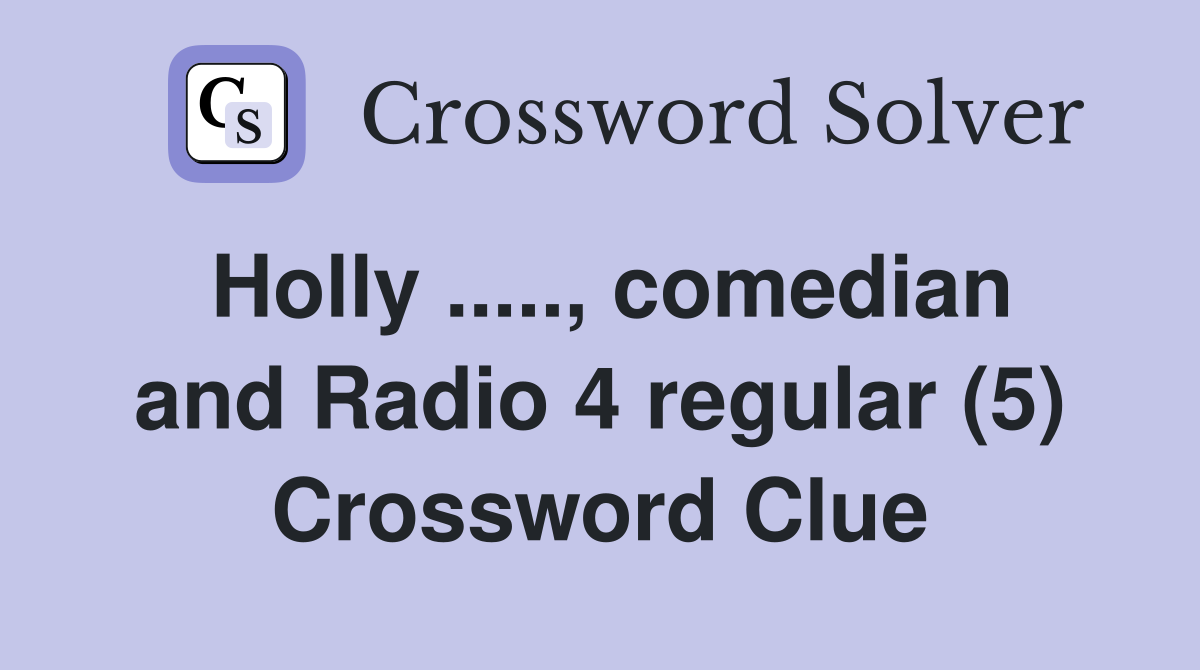 Holly ....., comedian and Radio 4 regular (5) Crossword Clue