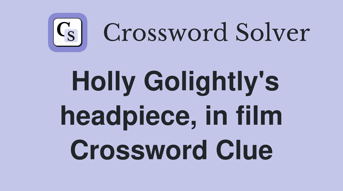 Holly Golightly's headpiece, in film Crossword Clue