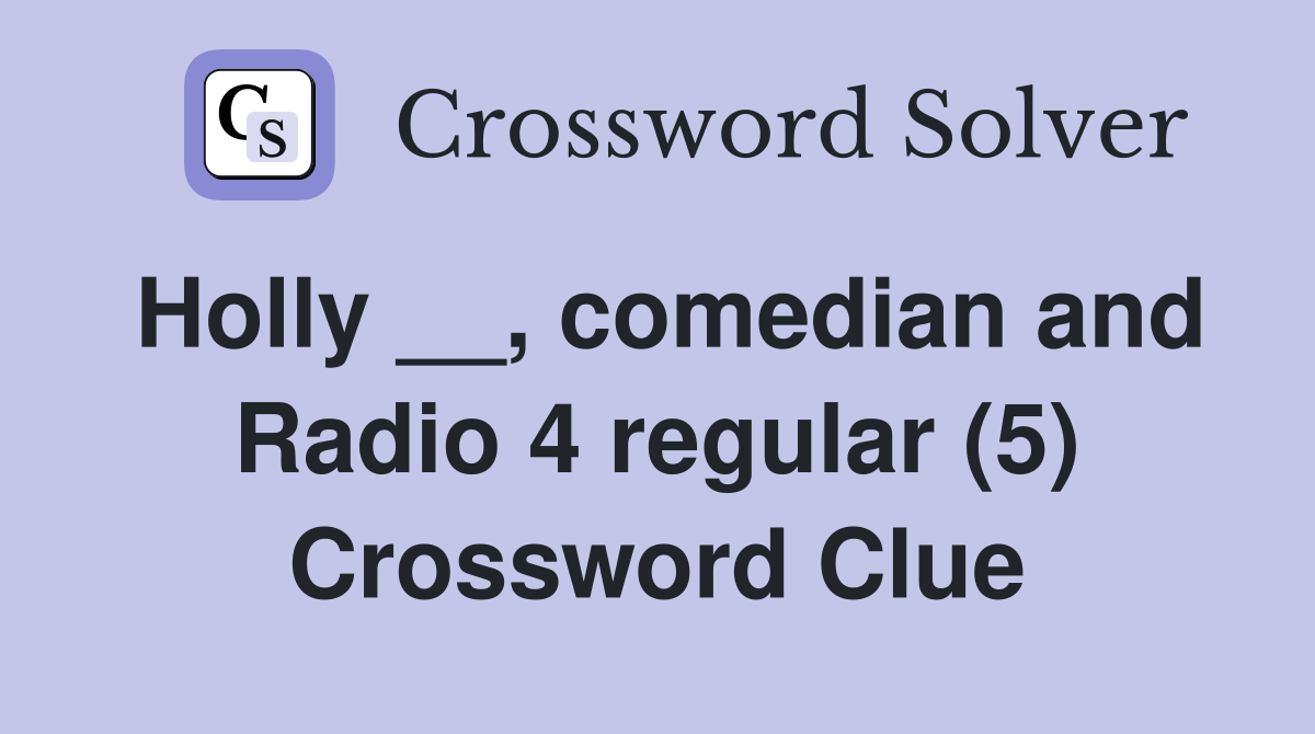 Holly __, comedian and Radio 4 regular (5) Crossword Clue