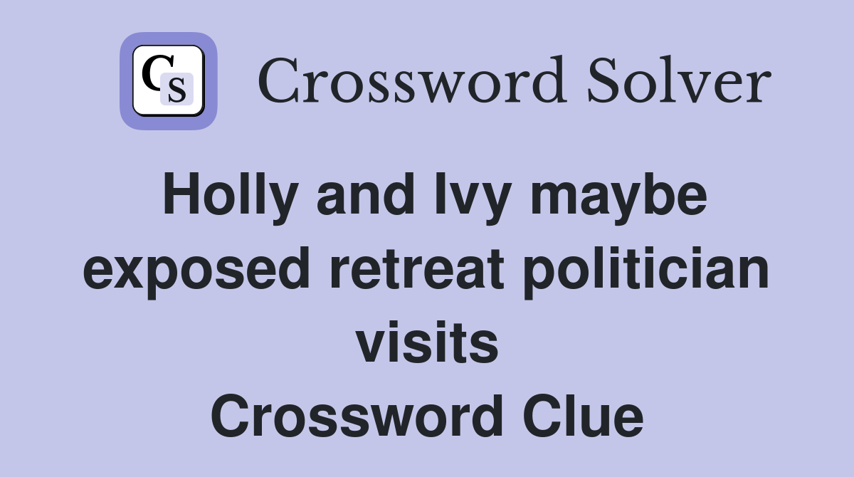 Holly and Ivy maybe exposed retreat politician visits Crossword Clue