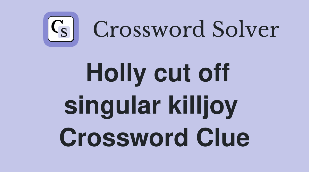 Holly cut off singular killjoy  Crossword Clue