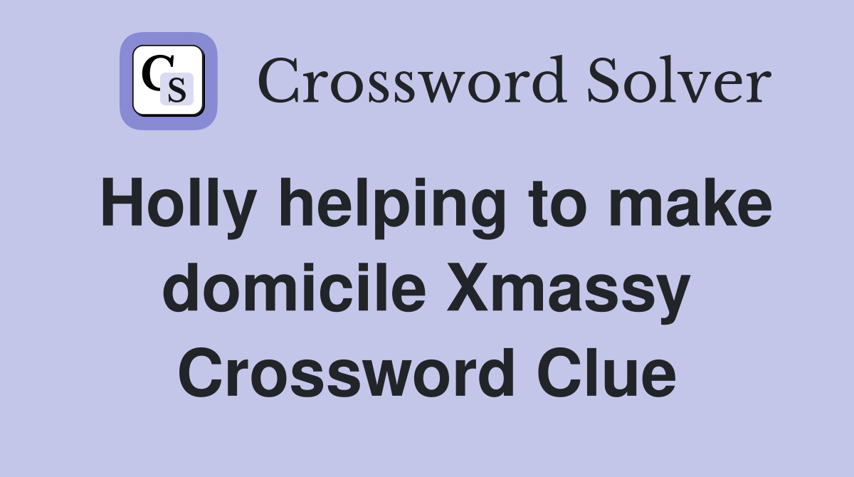 Holly helping to make domicile Xmassy Crossword Clue