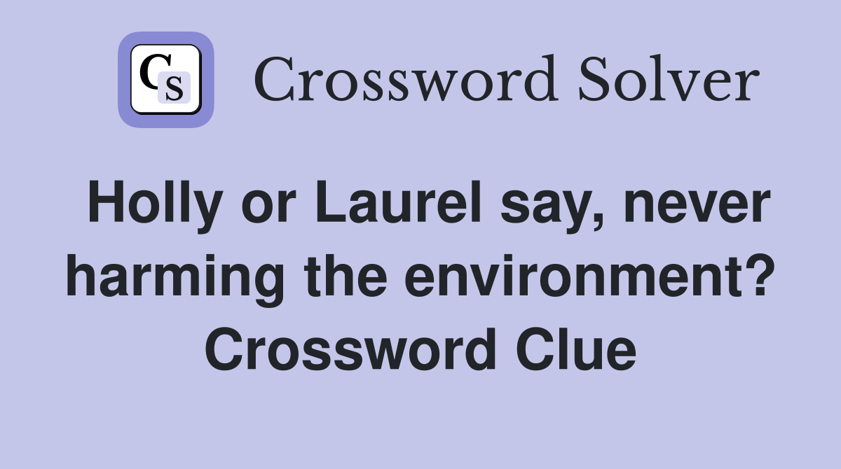 Holly or Laurel say, never harming the environment? Crossword Clue