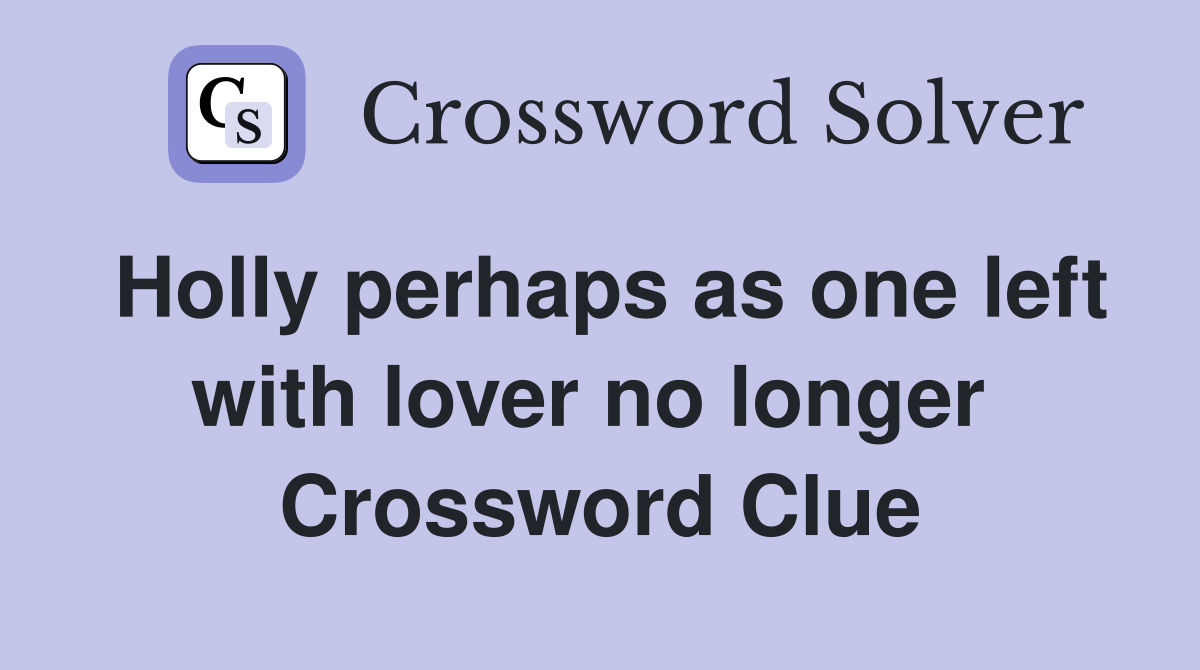 Holly perhaps as one left with lover no longer  Crossword Clue