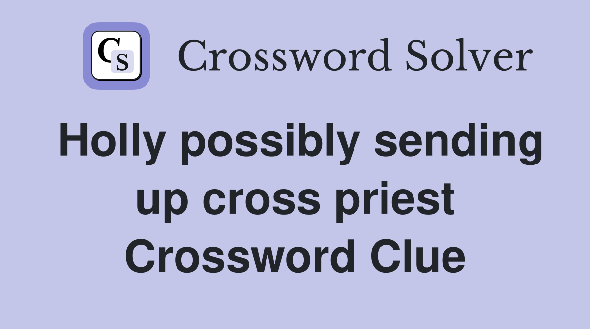 Holly possibly sending up cross priest Crossword Clue