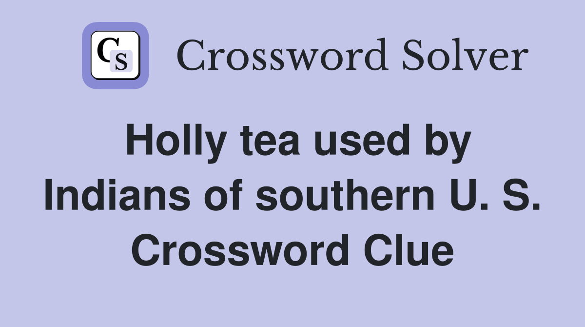 Holly tea used by Indians of southern U. S. Crossword Clue