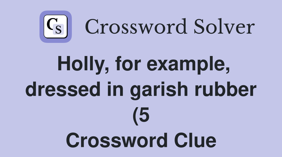 Holly for example dressed in garish rubber (5) Crossword Clue Holly for example dressed in garish rubber (5) Crossword Clue