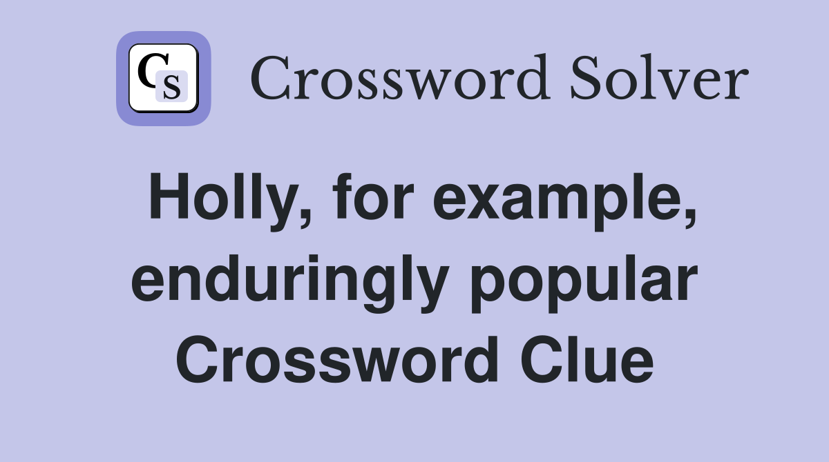 Holly, for example, enduringly popular Crossword Clue