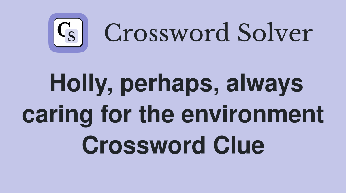 Holly, perhaps, always caring for the environment Crossword Clue