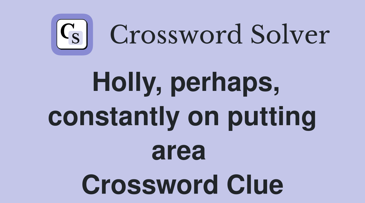 Holly, perhaps, constantly on putting area  Crossword Clue