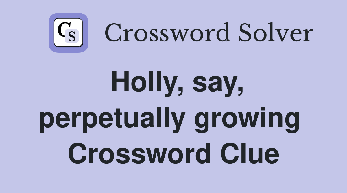 Holly, say, perpetually growing  Crossword Clue