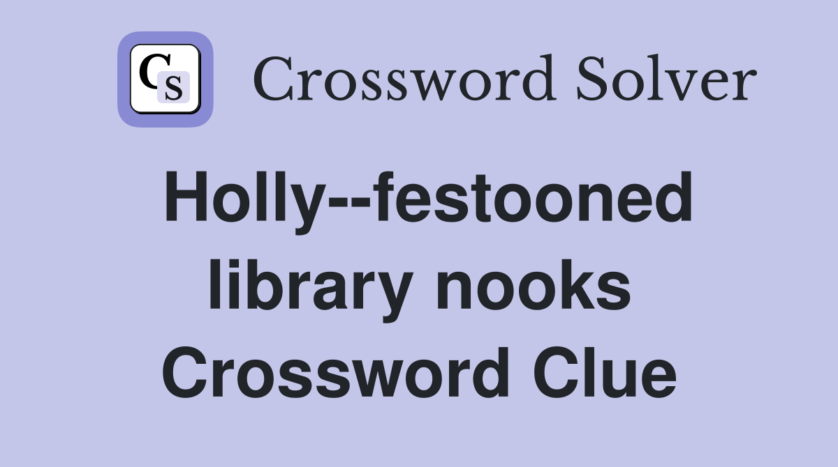 Holly--festooned library nooks Crossword Clue