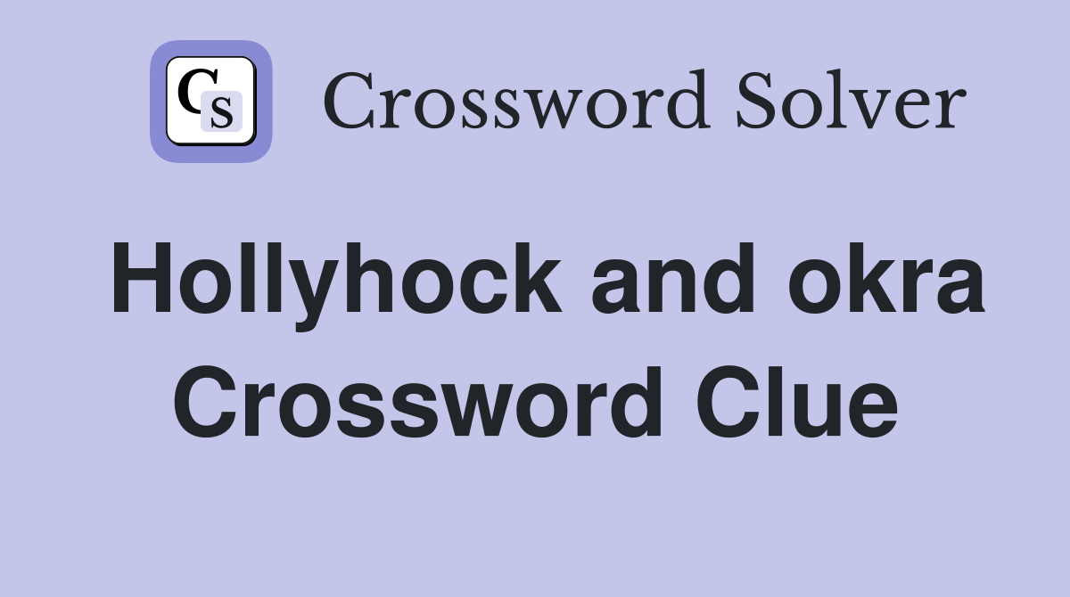 Hollyhock and okra Crossword Clue