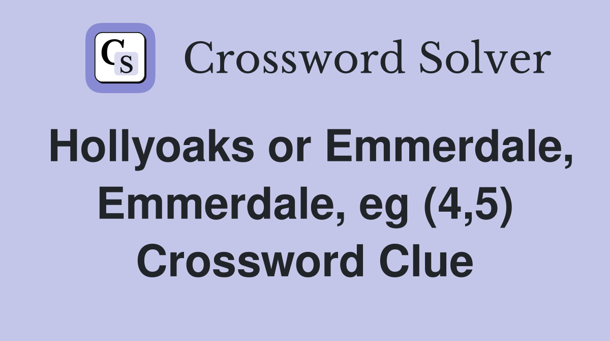Hollyoaks or Emmerdale, Emmerdale, eg (4,5) Crossword Clue