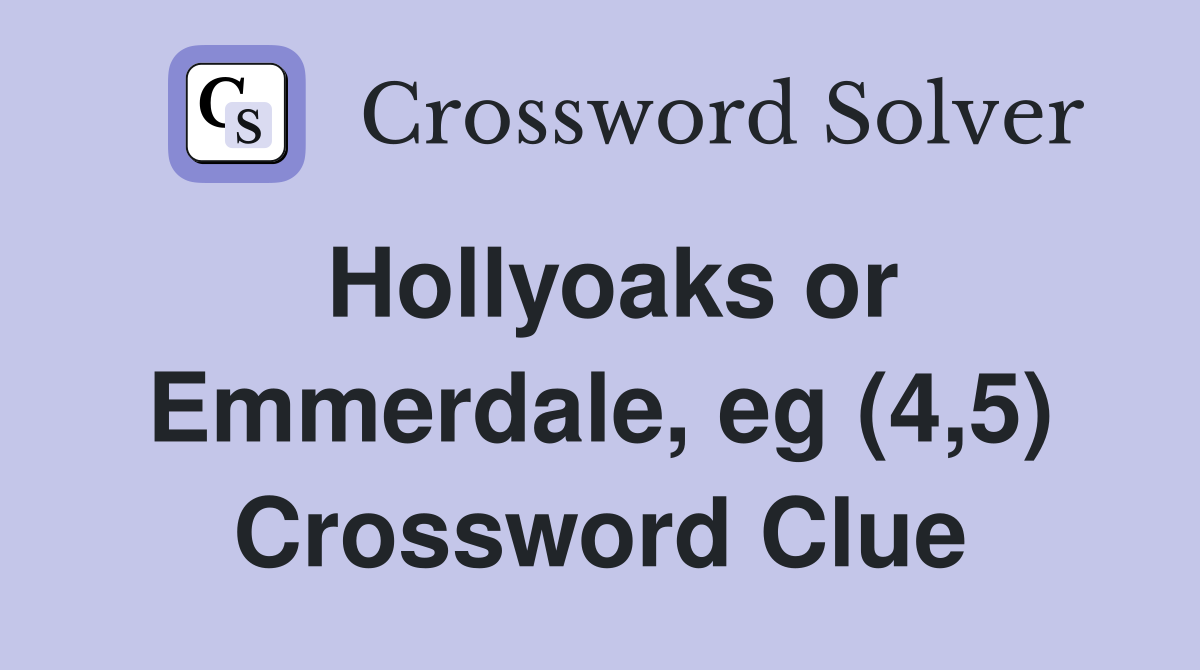 Hollyoaks or Emmerdale, eg (4,5) Crossword Clue