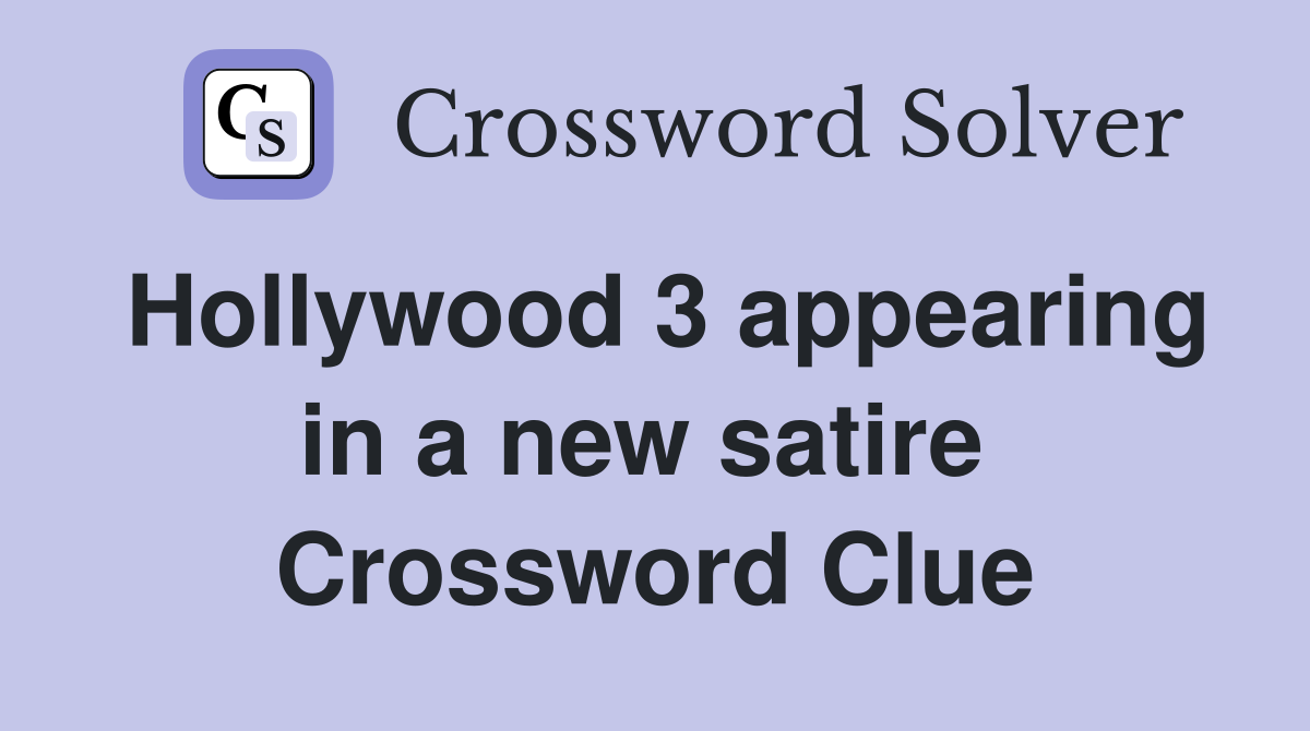 Hollywood 3 appearing in a new satire  Crossword Clue