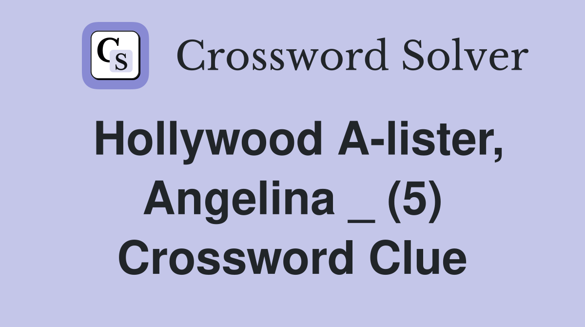 Hollywood A-lister, Angelina _ (5) Crossword Clue