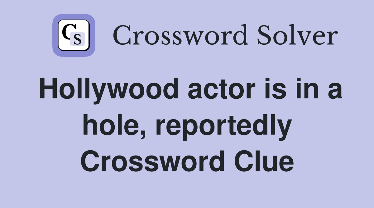 Hollywood actor is in a hole, reportedly Crossword Clue
