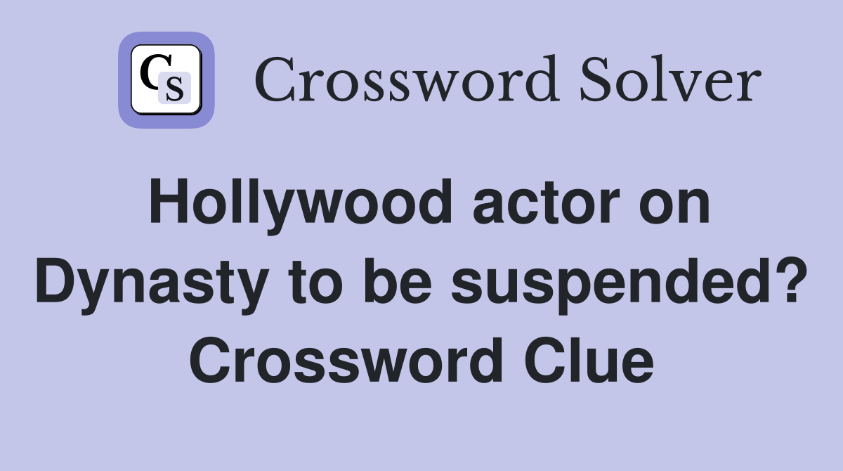 Hollywood actor on Dynasty to be suspended? Crossword Clue