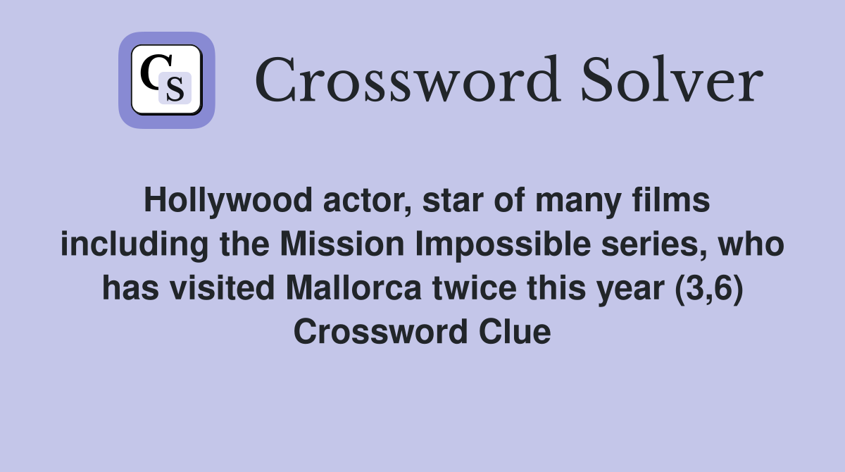 Hollywood actor, star of many films including the Mission Impossible series, who has visited Mallorca twice this year (3,6) Crossword Clue
