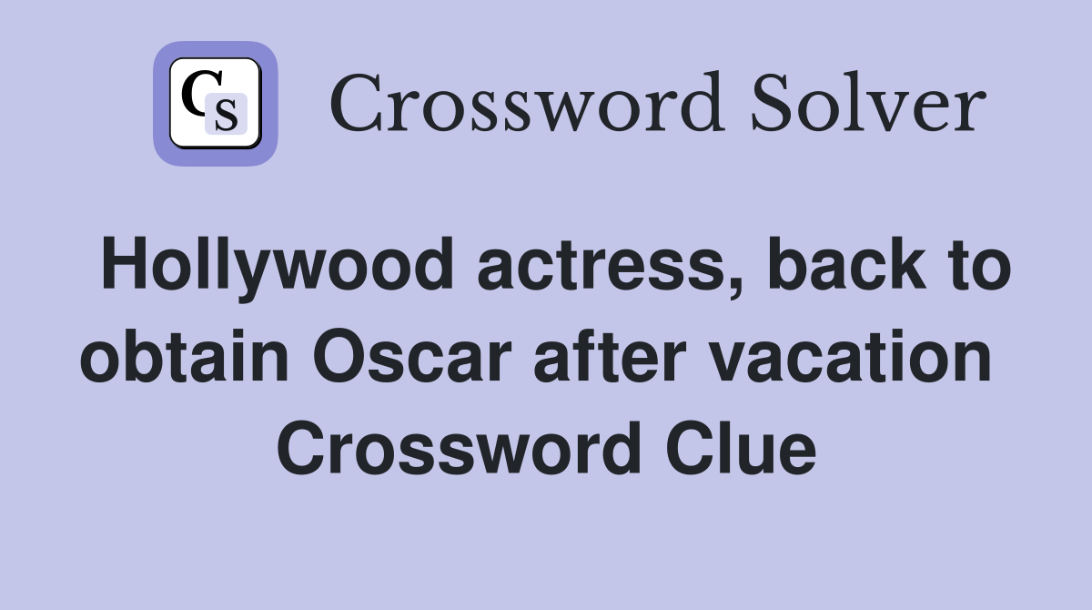 Hollywood actress, back to obtain Oscar after vacation  Crossword Clue