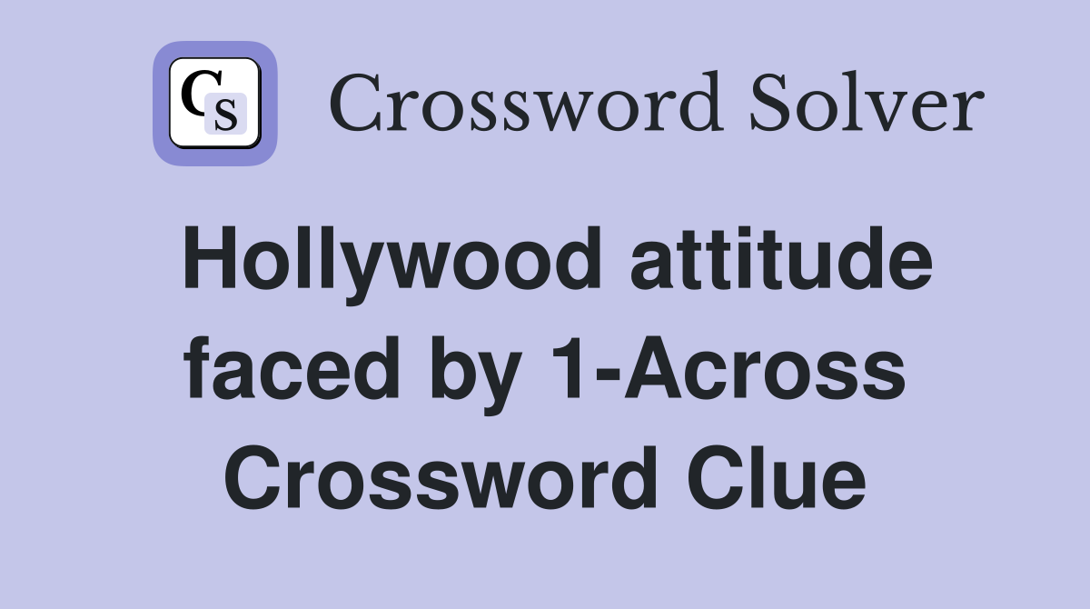 Hollywood attitude faced by 1-Across Crossword Clue
