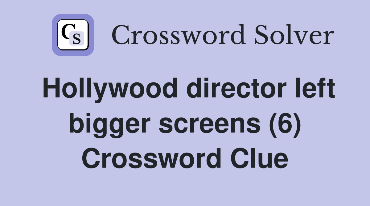 Hollywood director left bigger screens (6) Crossword Clue