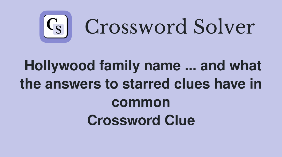 Hollywood family name ... and what the answers to starred clues have in common Crossword Clue