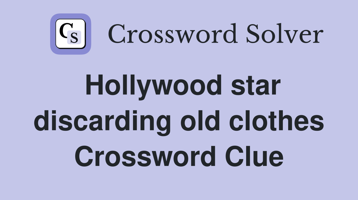 Hollywood star discarding old clothes Crossword Clue