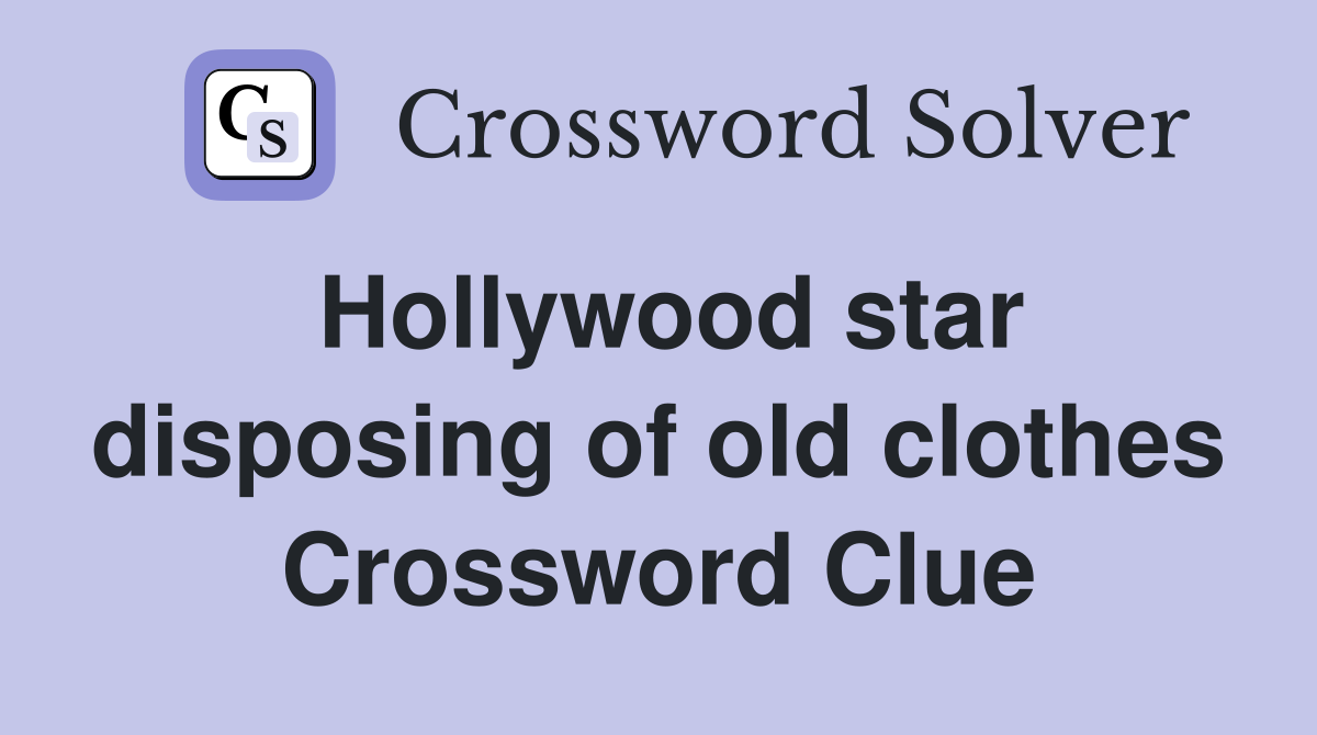 Hollywood star disposing of old clothes Crossword Clue