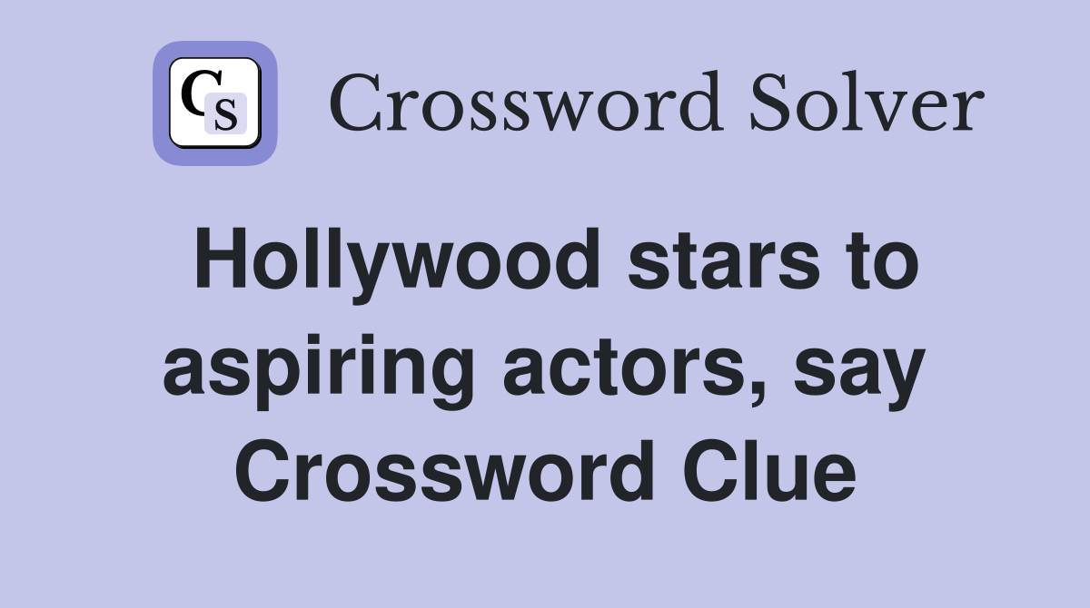 Hollywood stars to aspiring actors, say Crossword Clue