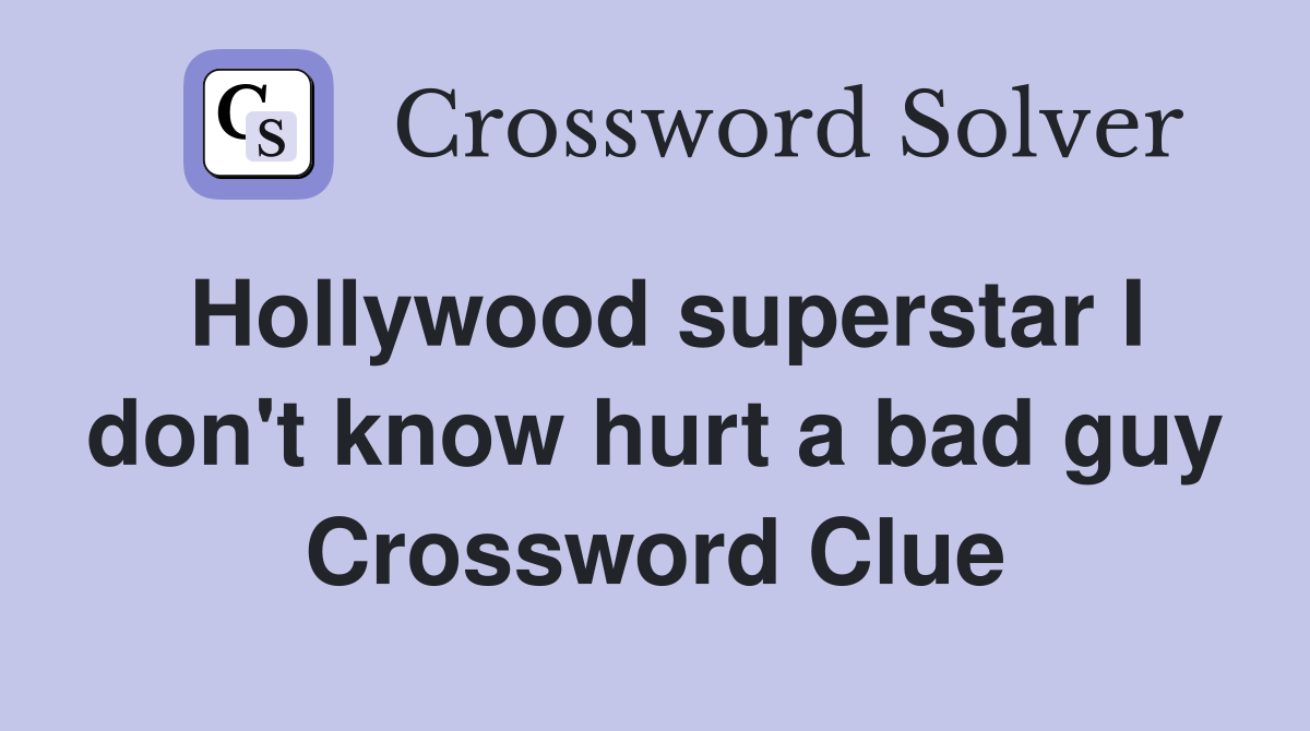 Hollywood superstar I don't know hurt a bad guy Crossword Clue