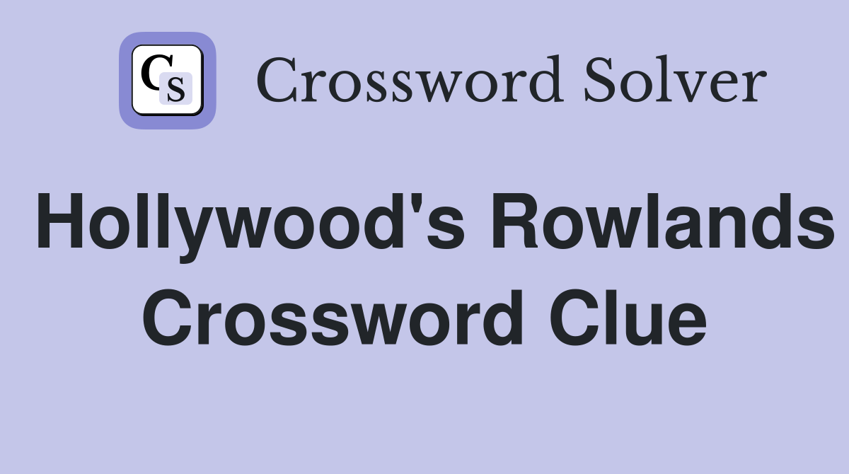 Hollywood's Rowlands Crossword Clue