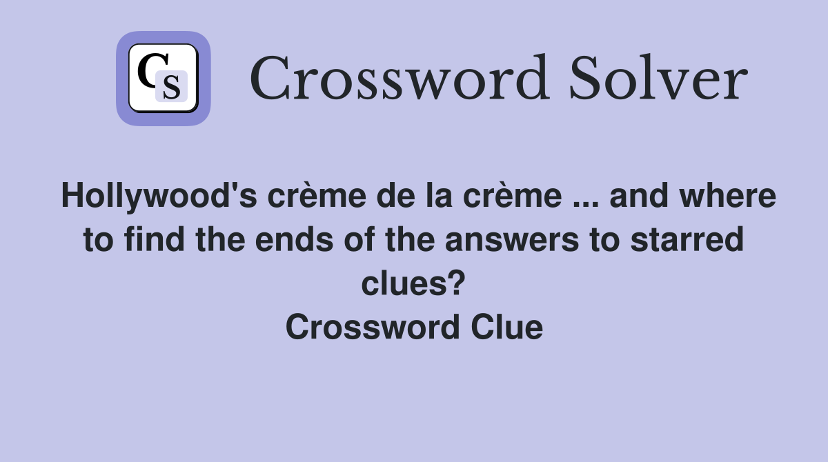 Hollywood's crème de la crème ... and where to find the ends of the answers to starred clues? Crossword Clue