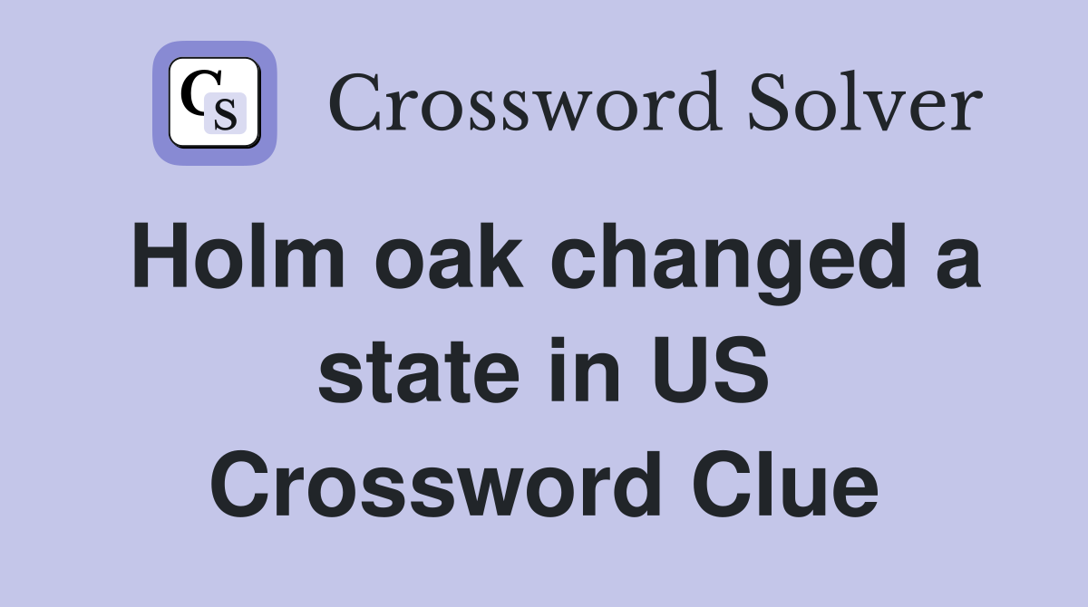 Holm oak changed a state in US Crossword Clue
