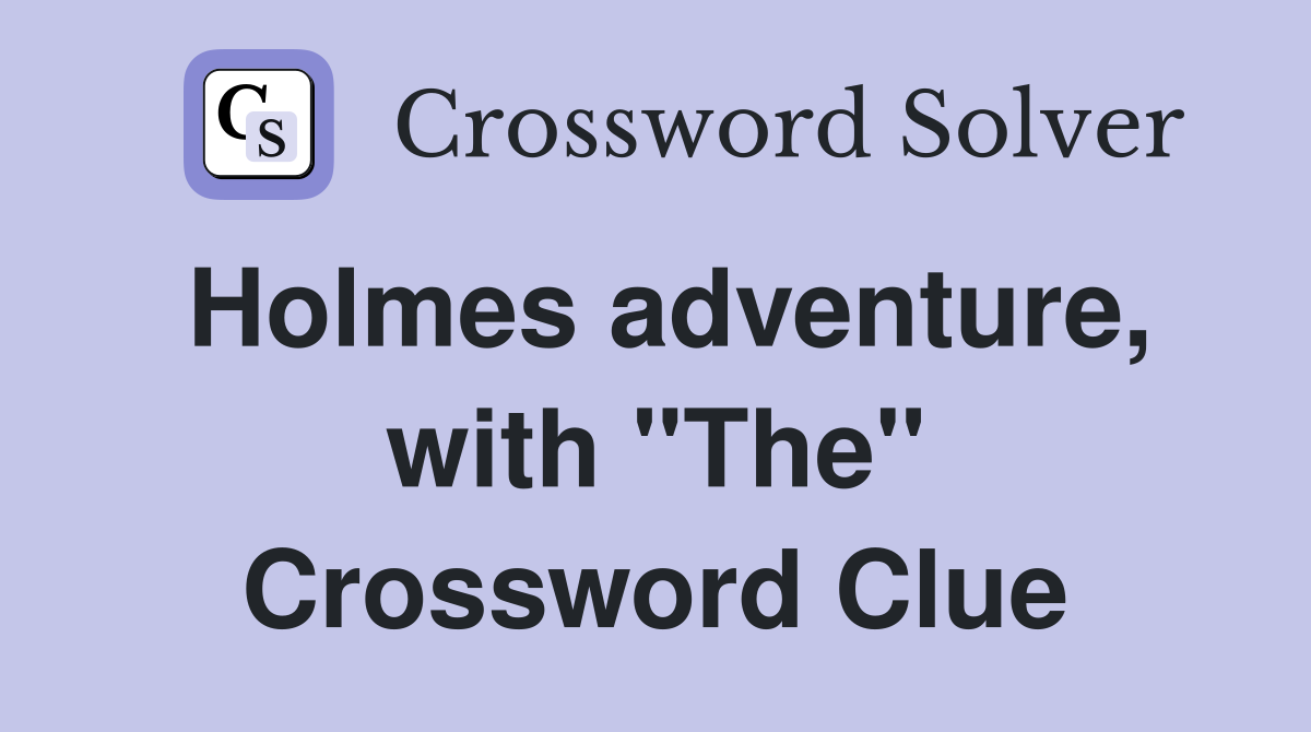 Holmes adventure, with "The" Crossword Clue