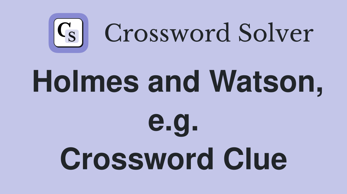 Holmes and Watson, e.g. Crossword Clue