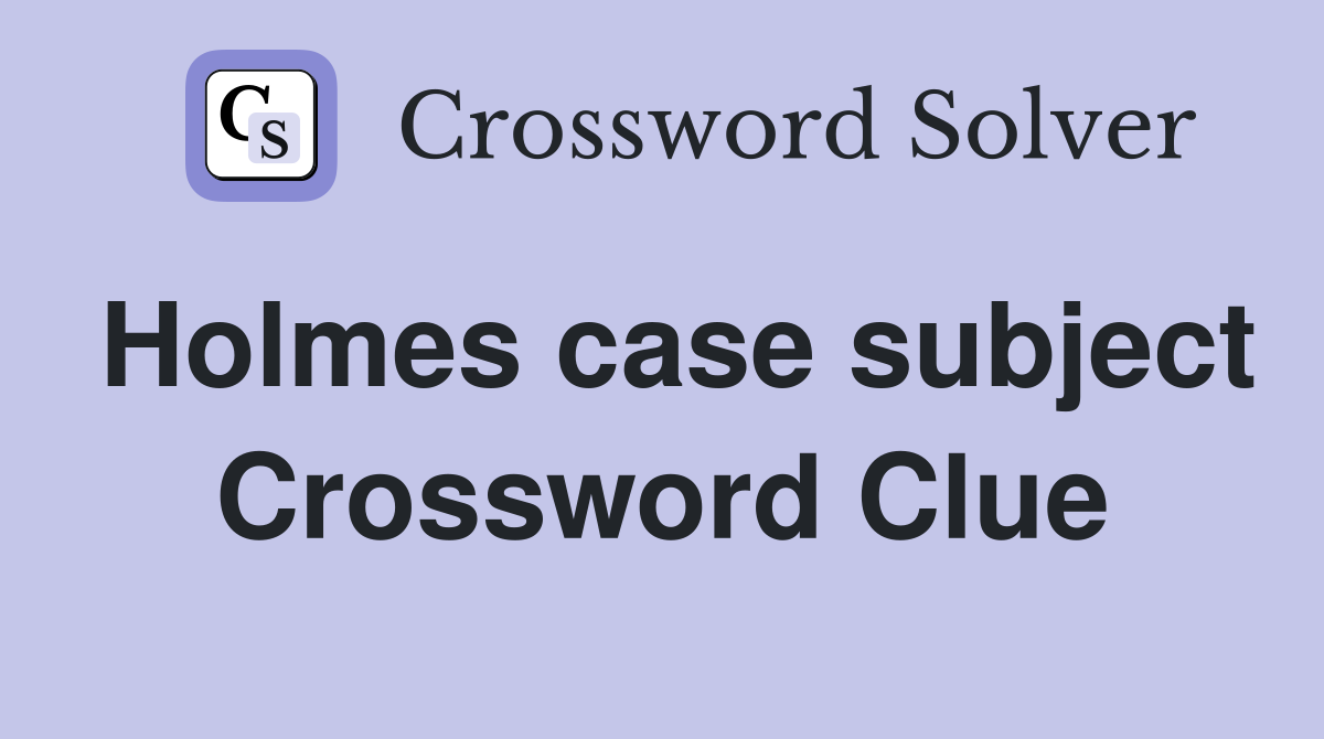 Holmes case subject Crossword Clue