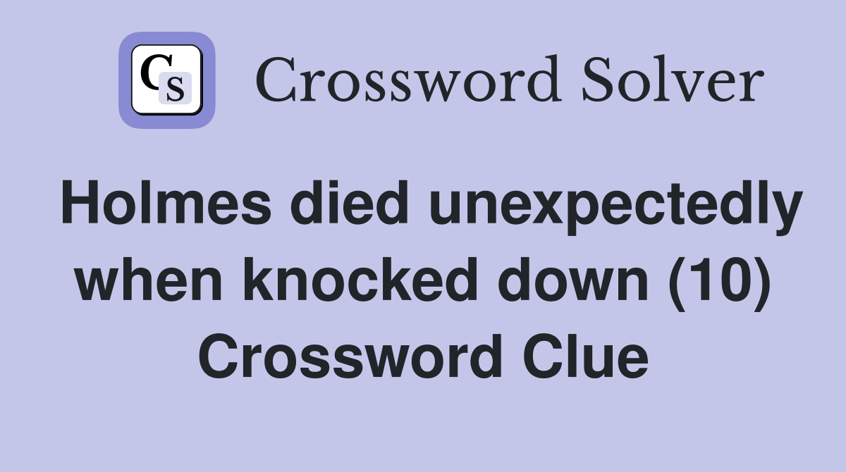 Holmes died unexpectedly when knocked down (10) Crossword Clue