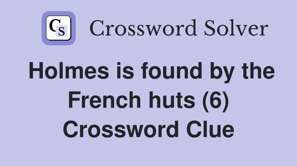 Holmes is found by the French huts (6) Crossword Clue