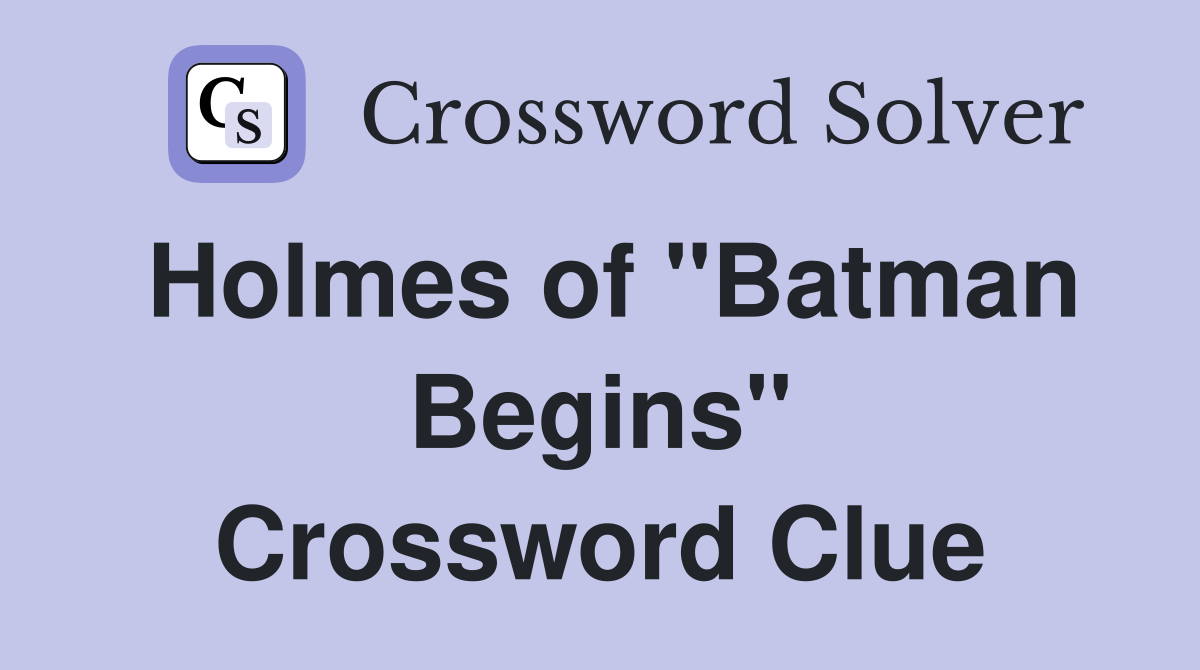 Holmes of "Batman Begins" Crossword Clue